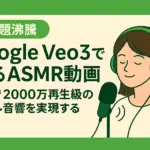 【話題沸騰】Google Veo3で作るASMR動画｜5分で2000万再生級のリアル音響を実現する方法